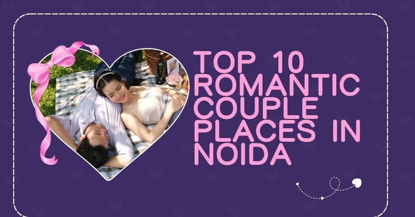 Top 10 Romantic Couple Places in Noida for the Perfect Date
