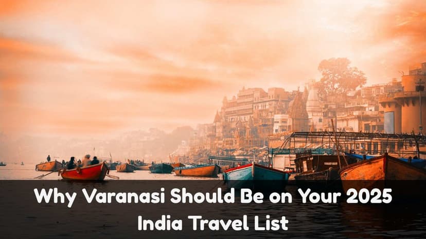 Why Varanasi Should Be on Your 2025 India Travel List