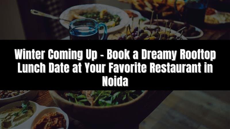 Winter Coming Up – Book a Dreamy Rooftop Lunch Date at Your Favorite Restaurant in Noida